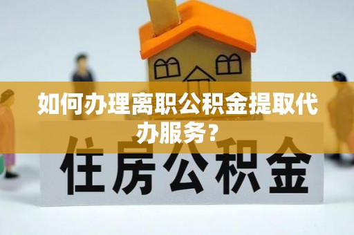 科尔沁左翼中旗如何办理离职公积金提取代办服务？