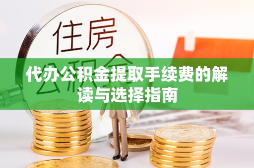 科尔沁左翼中旗代办公积金提取手续费的解读与选择指南