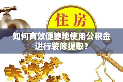 科尔沁左翼中旗如何高效便捷地使用公积金进行装修提取？