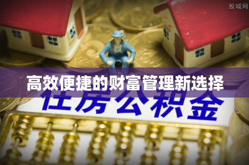 科尔沁左翼中旗高效便捷的财富管理新选择