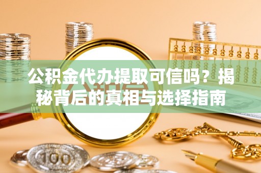 科尔沁左翼中旗公积金代办提取可信吗？揭秘背后的真相与选择指南