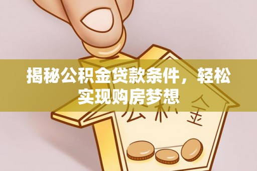 科尔沁左翼中旗揭秘公积金贷款条件，轻松实现购房梦想