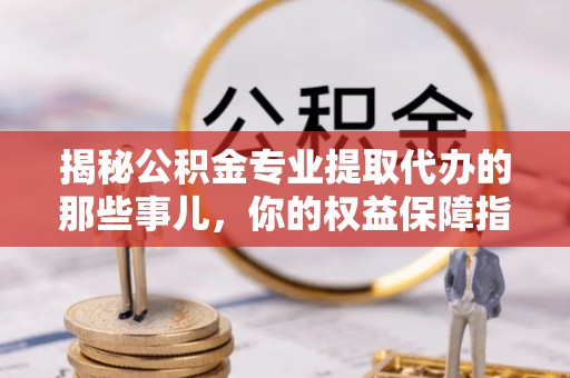 科尔沁左翼中旗揭秘公积金专业提取代办的那些事儿，你的权益保障指南