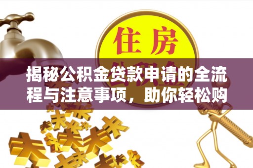 科尔沁左翼中旗揭秘公积金贷款申请的全流程与注意事项，助你轻松购房无忧