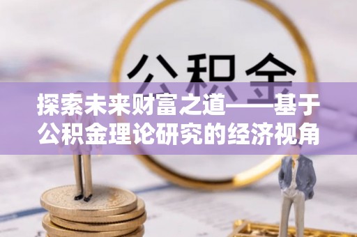 科尔沁左翼中旗探索未来财富之道——基于公积金理论研究的经济视角分析