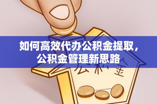 科尔沁左翼中旗如何高效代办公积金提取，公积金管理新思路