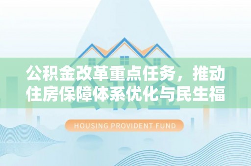 科尔沁左翼中旗公积金改革重点任务，推动住房保障体系优化与民生福祉提升