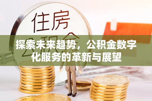科尔沁左翼中旗探索未来趋势，公积金数字化服务的革新与展望