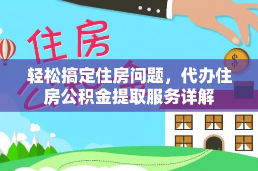 科尔沁左翼中旗轻松搞定住房问题，代办住房公积金提取服务详解