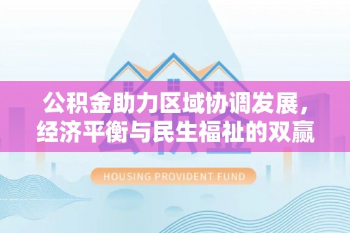 科尔沁左翼中旗公积金助力区域协调发展，经济平衡与民生福祉的双赢之道
