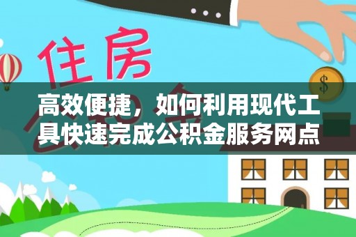 科尔沁左翼中旗高效便捷，如何利用现代工具快速完成公积金服务网点查询