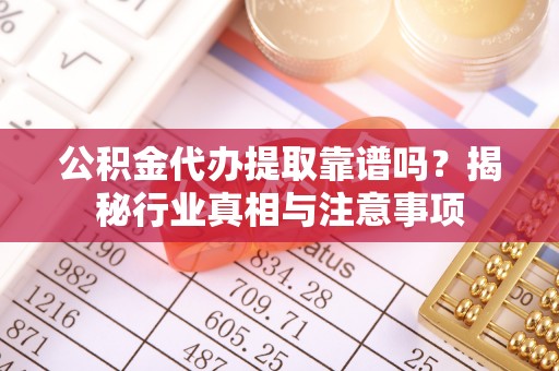 科尔沁左翼中旗公积金代办提取靠谱吗？揭秘行业真相与注意事项
