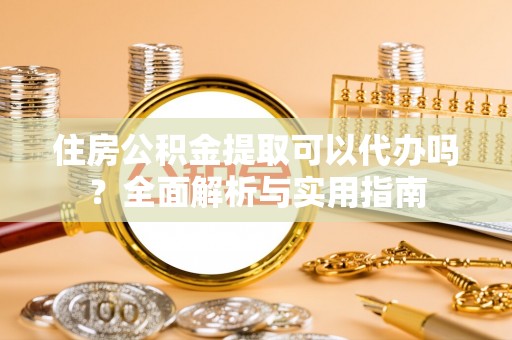 科尔沁左翼中旗住房公积金提取可以代办吗？全面解析与实用指南