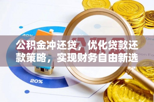 科尔沁左翼中旗公积金冲还贷，优化贷款还款策略，实现财务自由新选择