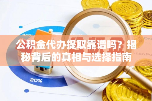 科尔沁左翼中旗公积金代办提取靠谱吗？揭秘背后的真相与选择指南